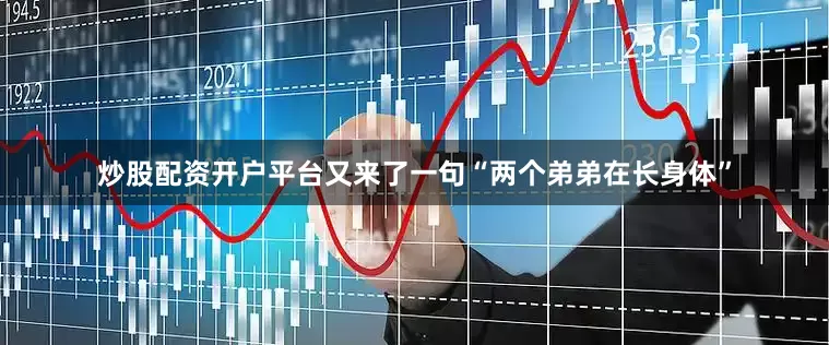 炒股配资开户平台又来了一句“两个弟弟在长身体”
