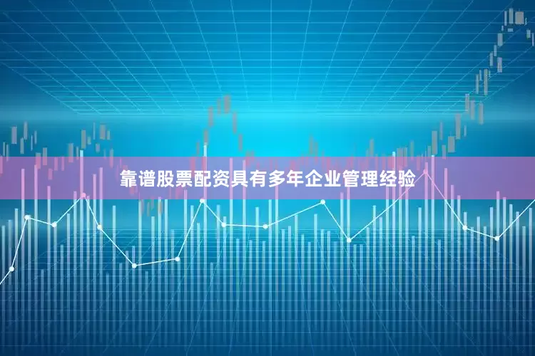 靠谱股票配资具有多年企业管理经验