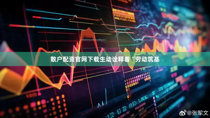 散户配资官网下载生动诠释着“劳动筑基