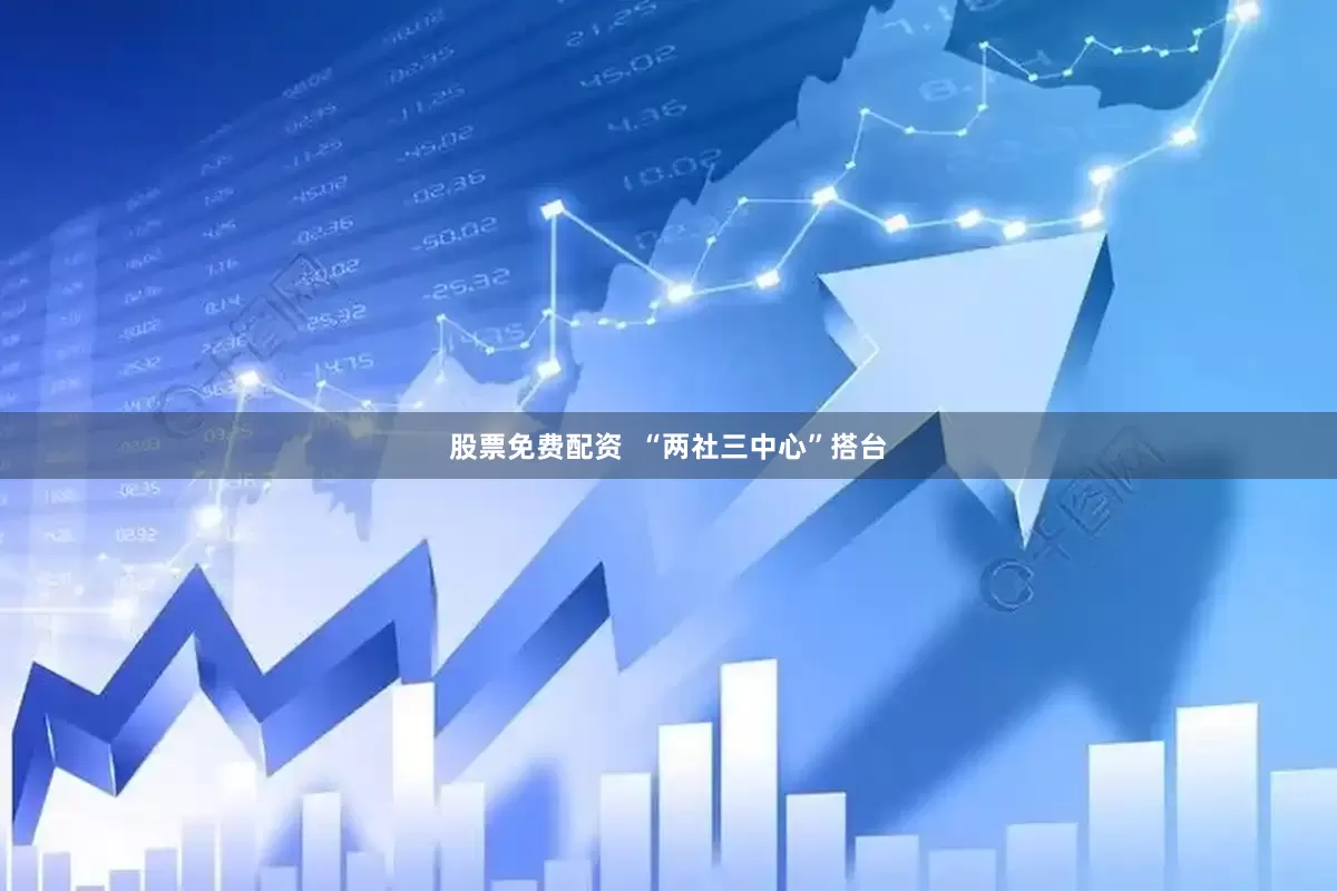 股票免费配资  “两社三中心”搭台