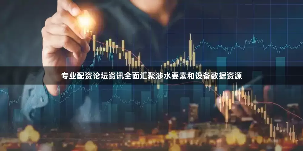 专业配资论坛资讯全面汇聚涉水要素和设备数据资源