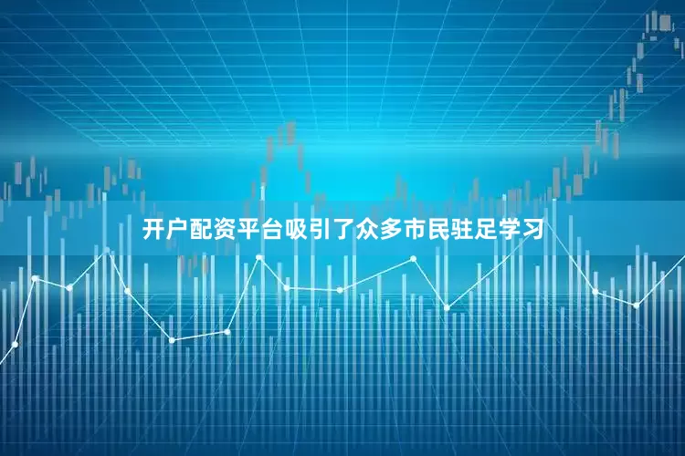 开户配资平台吸引了众多市民驻足学习
