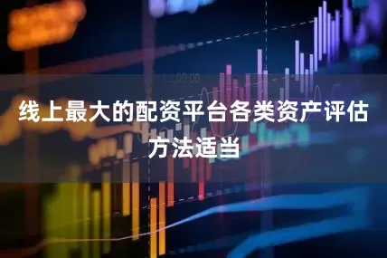 线上最大的配资平台各类资产评估方法适当