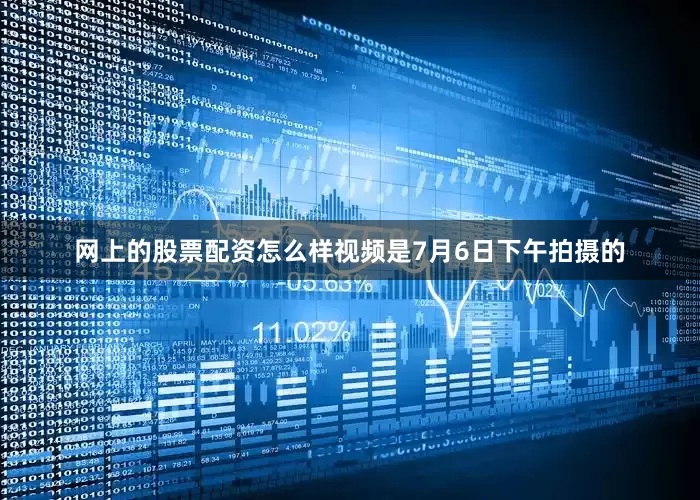 网上的股票配资怎么样视频是7月6日下午拍摄的