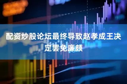 配资炒股论坛最终导致赵孝成王决定罢免廉颇