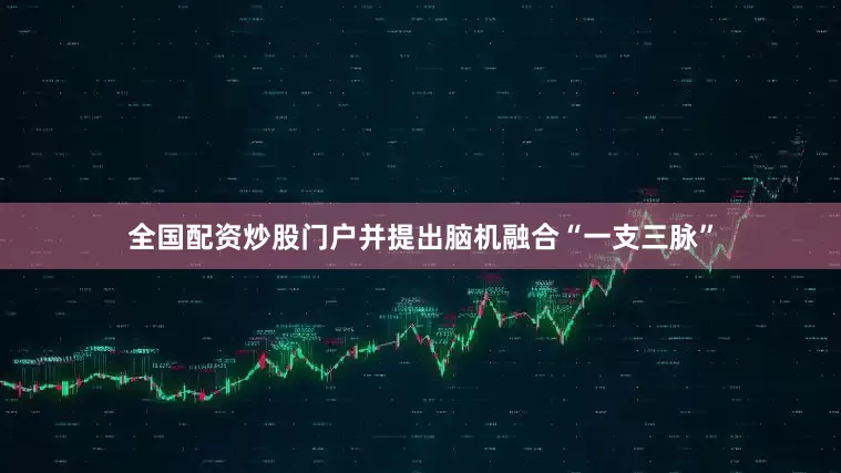 全国配资炒股门户并提出脑机融合“一支三脉”