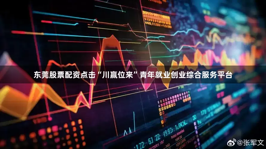 东莞股票配资点击“川赢位来”青年就业创业综合服务平台