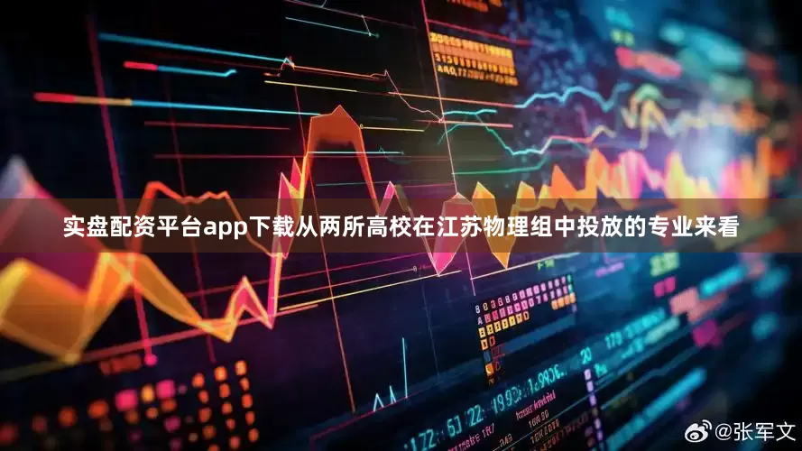 实盘配资平台app下载从两所高校在江苏物理组中投放的专业来看