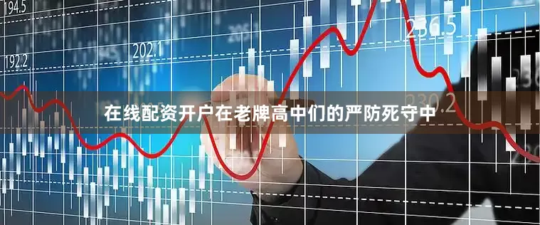 在线配资开户在老牌高中们的严防死守中