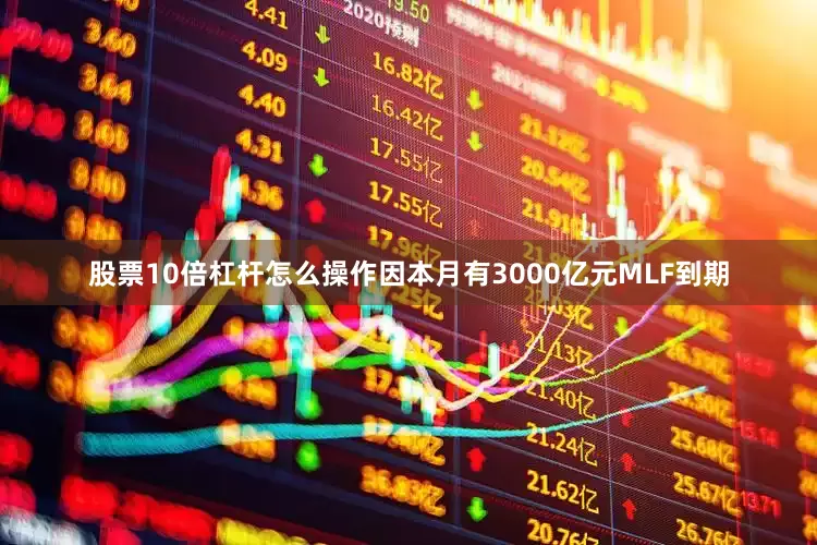 股票10倍杠杆怎么操作　　因本月有3000亿元MLF到期