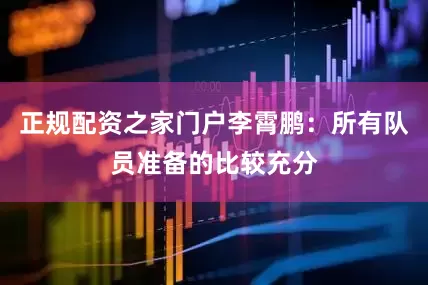 正规配资之家门户李霄鹏：所有队员准备的比较充分