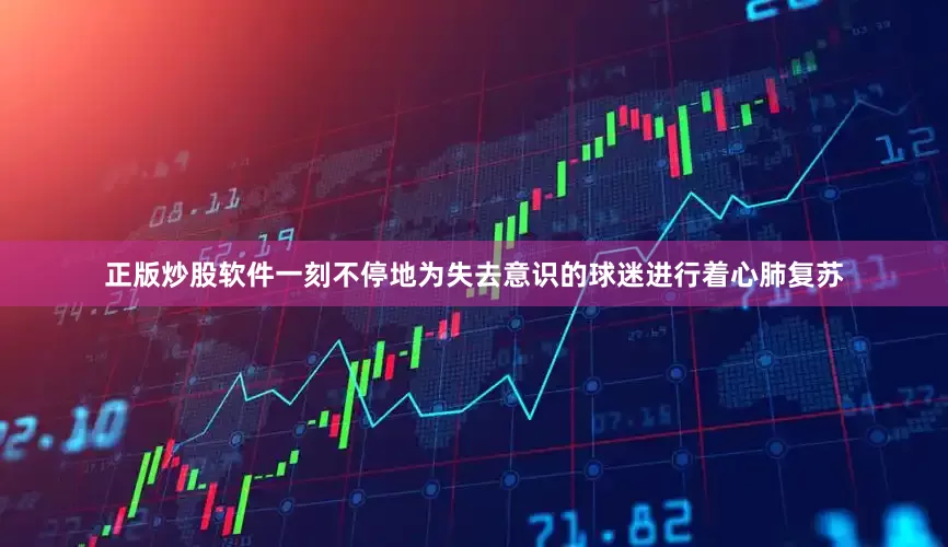 正版炒股软件一刻不停地为失去意识的球迷进行着心肺复苏
