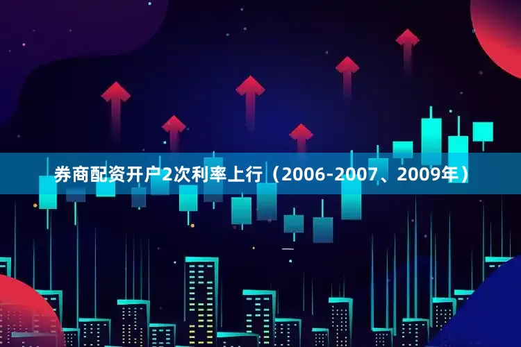 券商配资开户2次利率上行（2006-2007、2009年）