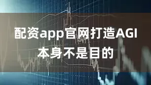 配资app官网打造AGI本身不是目的