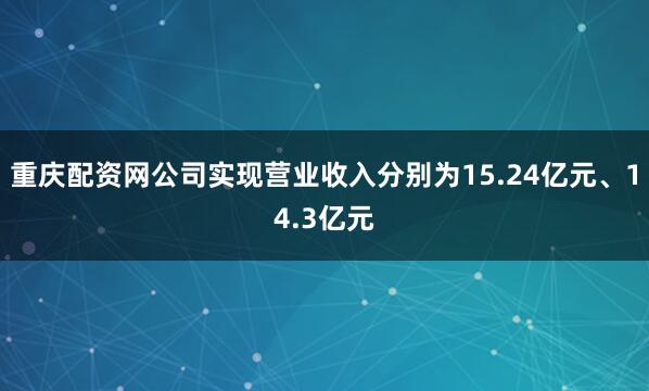 重庆配资网公司实现营业收入分别为15.24亿元、14.3亿元
