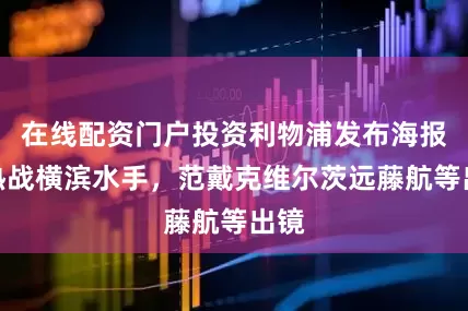 在线配资门户投资利物浦发布海报预热战横滨水手，范戴克维尔茨远藤航等出镜
