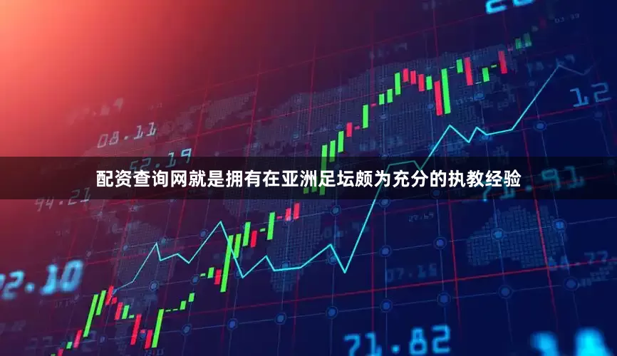 配资查询网就是拥有在亚洲足坛颇为充分的执教经验