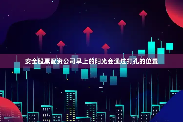 安全股票配资公司早上的阳光会通过打孔的位置