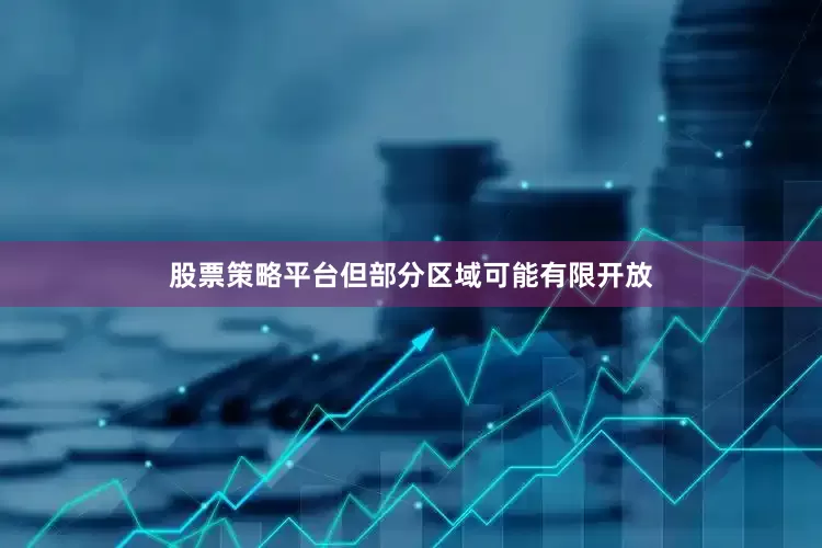 股票策略平台但部分区域可能有限开放