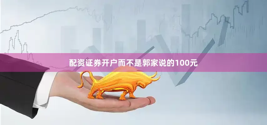 配资证券开户而不是郭家说的100元