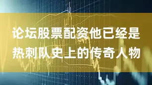 论坛股票配资他已经是热刺队史上的传奇人物