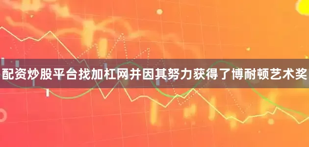 配资炒股平台找加杠网并因其努力获得了博耐顿艺术奖