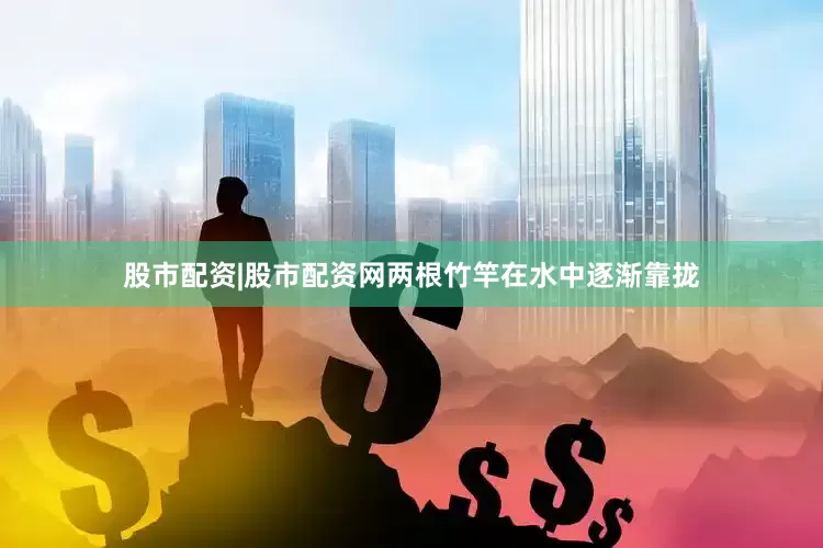 股市配资|股市配资网两根竹竿在水中逐渐靠拢