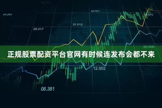 正规股票配资平台官网有时候连发布会都不来