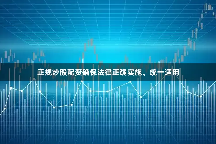 正规炒股配资确保法律正确实施、统一适用