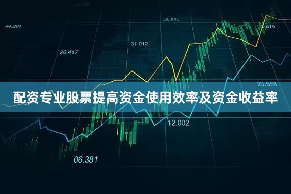 配资专业股票提高资金使用效率及资金收益率