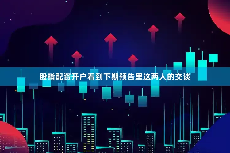 股指配资开户看到下期预告里这两人的交谈