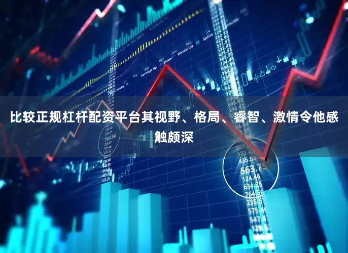 比较正规杠杆配资平台其视野、格局、睿智、激情令他感触颇深